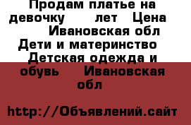 Продам платье на девочку 8-10 лет › Цена ­ 500 - Ивановская обл. Дети и материнство » Детская одежда и обувь   . Ивановская обл.